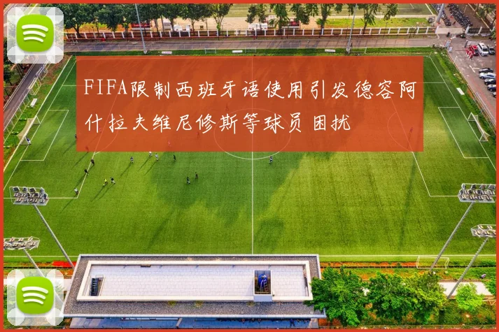 FIFA限制西班牙语使用引发德容阿什拉夫维尼修斯等球员困扰
