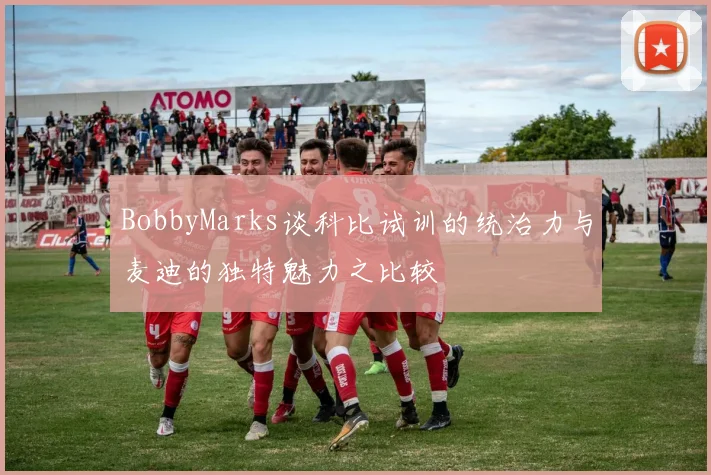 BobbyMarks谈科比试训的统治力与麦迪的独特魅力之比较