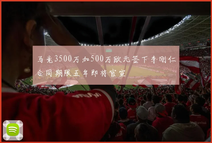 马竞3500万加500万欧元签下李刚仁合同期限五年即将官宣