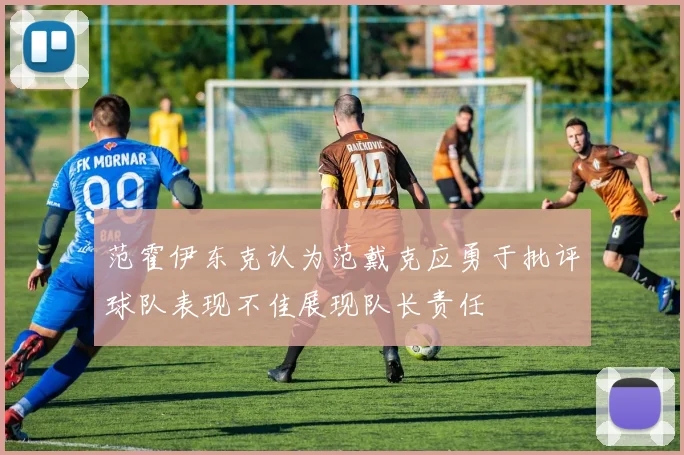范霍伊东克认为范戴克应勇于批评球队表现不佳展现队长责任
