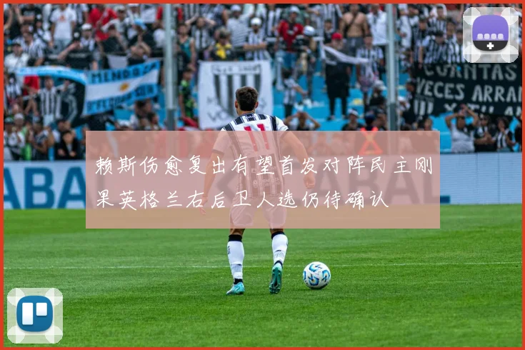 赖斯伤愈复出有望首发对阵民主刚果英格兰右后卫人选仍待确认