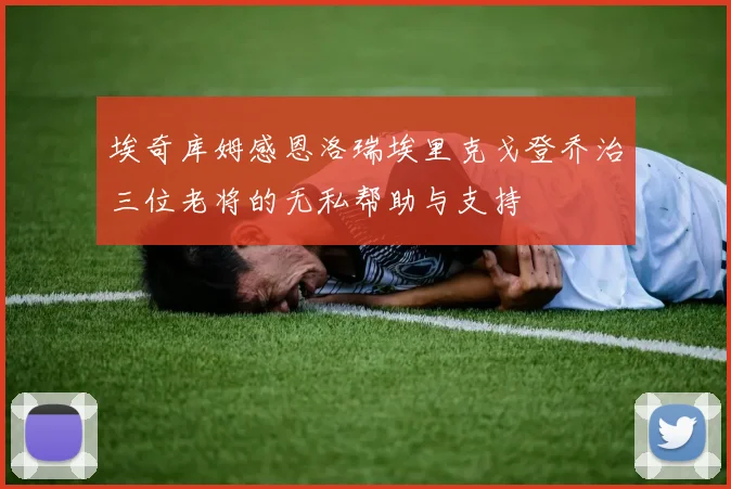 埃奇库姆感恩洛瑞埃里克戈登乔治三位老将的无私帮助与支持