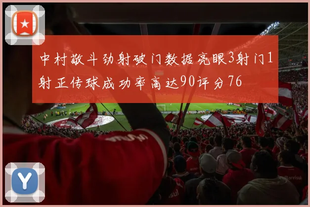 中村敬斗劲射破门数据亮眼3射门1射正传球成功率高达90评分76