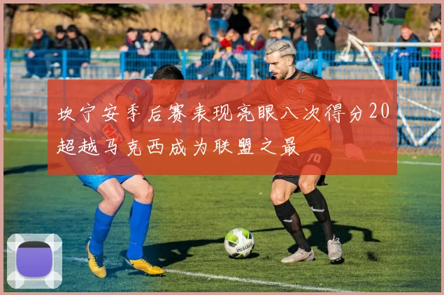 坎宁安季后赛表现亮眼八次得分20超越马克西成为联盟之最