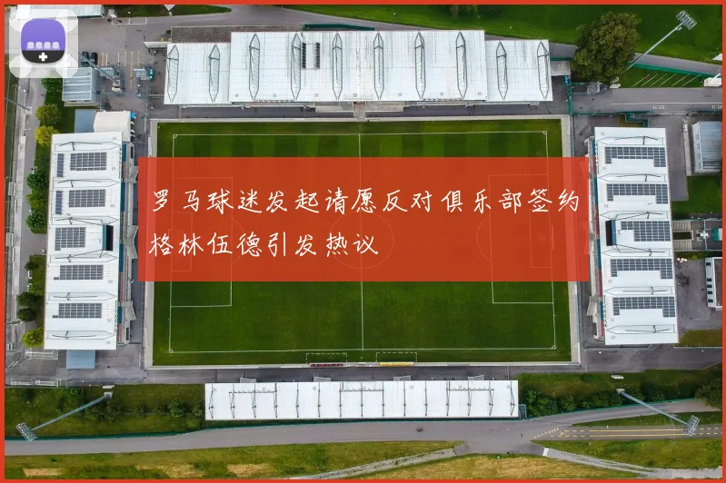 罗马球迷发起请愿反对俱乐部签约格林伍德引发热议