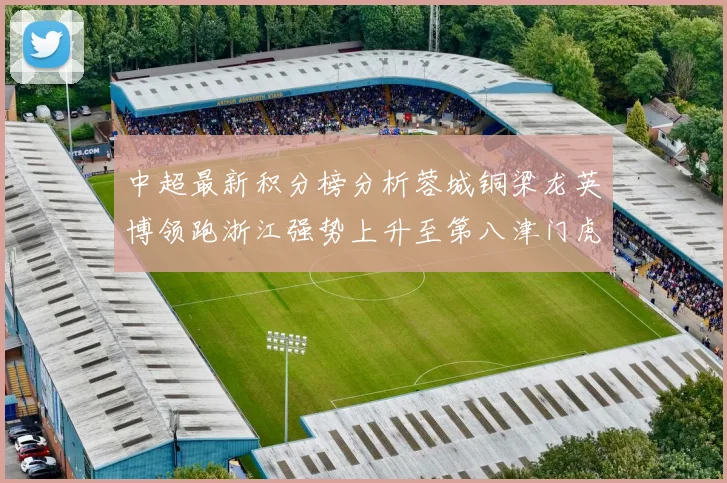 中超最新积分榜分析蓉城铜梁龙英博领跑浙江强势上升至第八津门虎仍然垫底